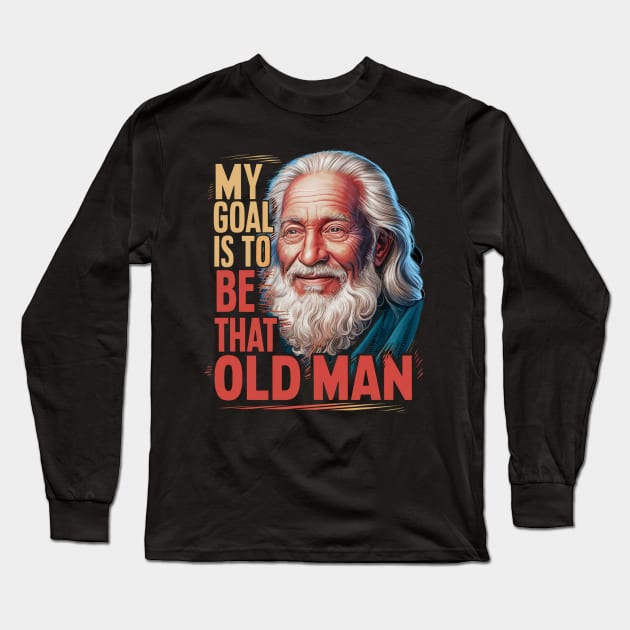 My Goal Is To Be That Old Man Long Sleeve T-Shirt by alby store
